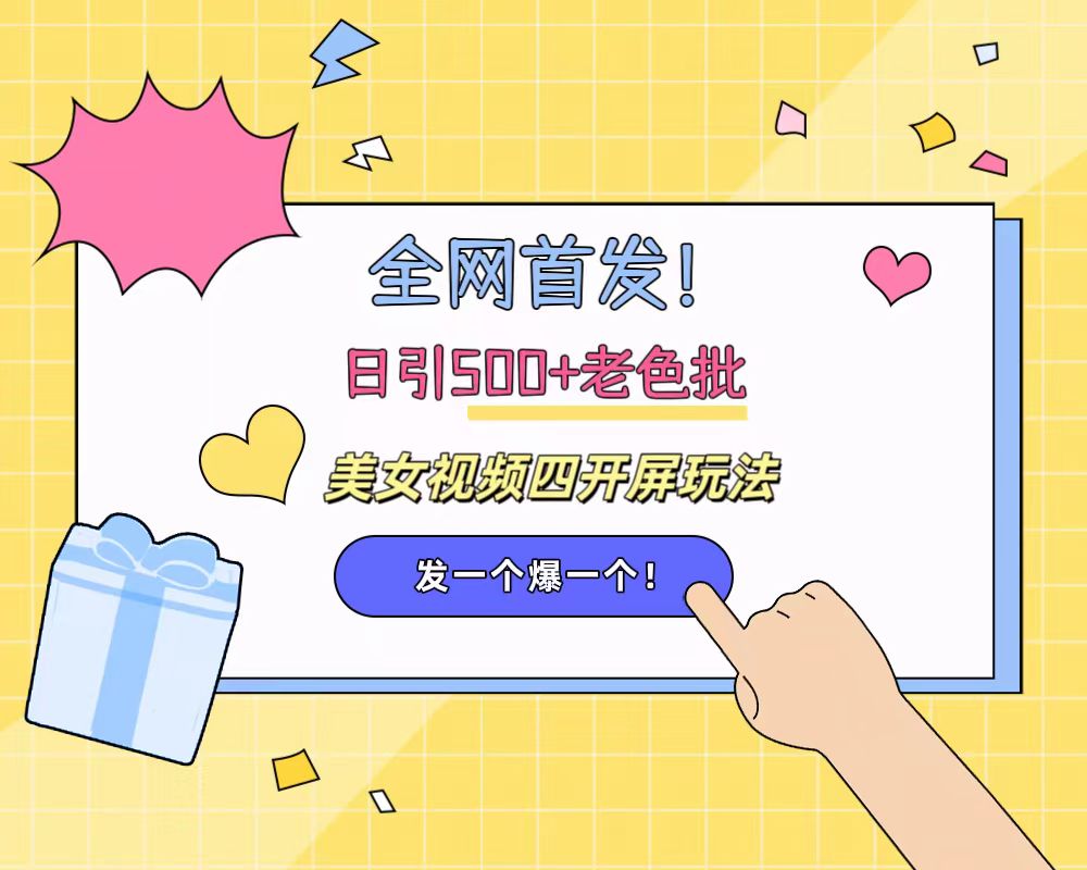 全网首发！日引500+老色批 美女视频四开屏玩法！发一个爆一个！-小白搞钱