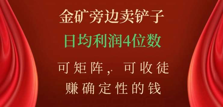金矿旁边卖铲子，赚确定性的钱，可矩阵，可收徒，日均利润4位数不是梦-小白搞钱