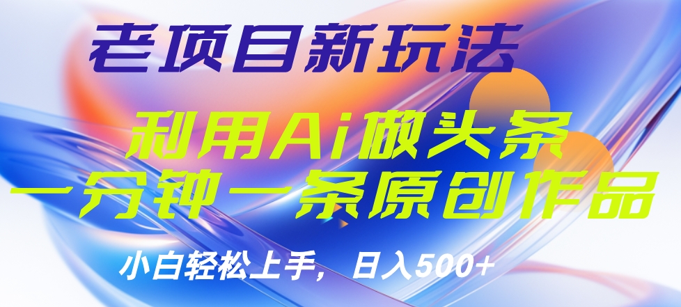 老项目新玩法，利用AI做头条掘金，1分钟一篇原创文章-小白搞钱