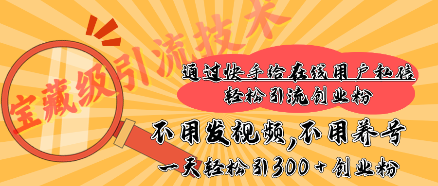 快手宝藏级引流技术，不用发视频，不用养号，纯纯搬砖操作，在线私信轻松引流创业粉，一天能引300 + 创业粉-小白搞钱
