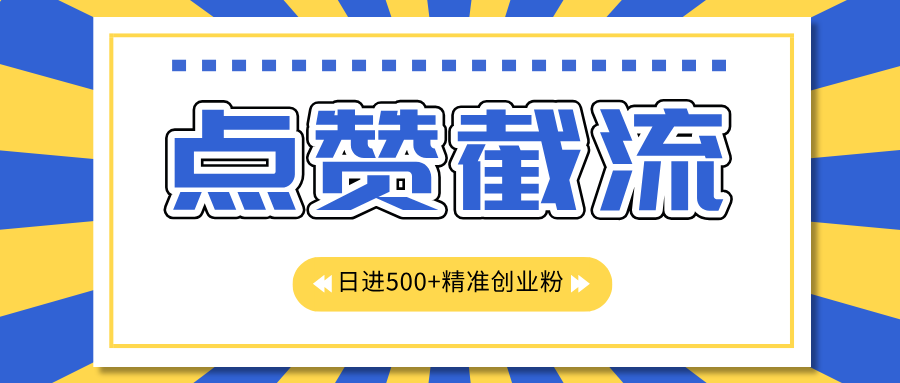 点赞截流日引500+精准创业粉，知识星球无限截流CY粉首发玩法，精准曝光长尾持久，日进线500+-小白搞钱