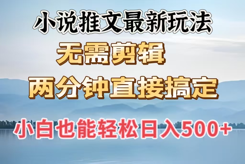 小说推文最新玩法，无需剪辑，两分钟直接搞定，小白也能轻松日入500＋-小白搞钱