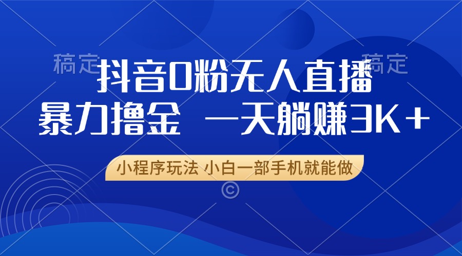 抖音0粉开播，新口子，不违规不封号， 小白可做，一天躺赚3k+-小白搞钱