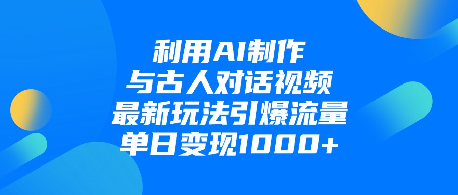 利用AI制作，与古人对话的视频，最新玩法引爆流量，单日变现1000+-小白搞钱