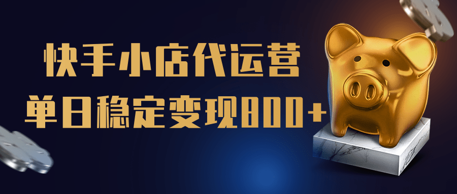 【快手小店代运营】限时托管计划，全程喂饭，单日稳定变现800＋-小白搞钱