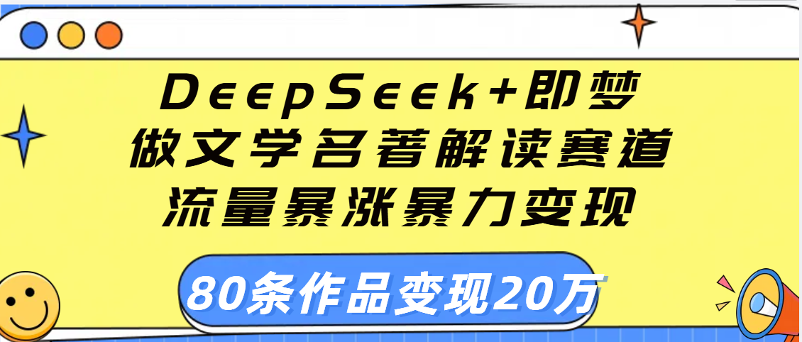 用DeepSeek+即梦做文学名著解读赛道，流量暴涨暴力变现，89条作品变现20万-小白搞钱