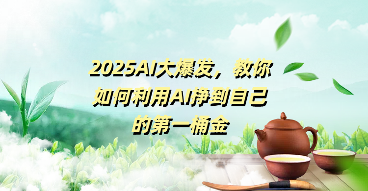 2025AI大爆发，教你如何利用AI挣到自己的第一桶金-小白搞钱