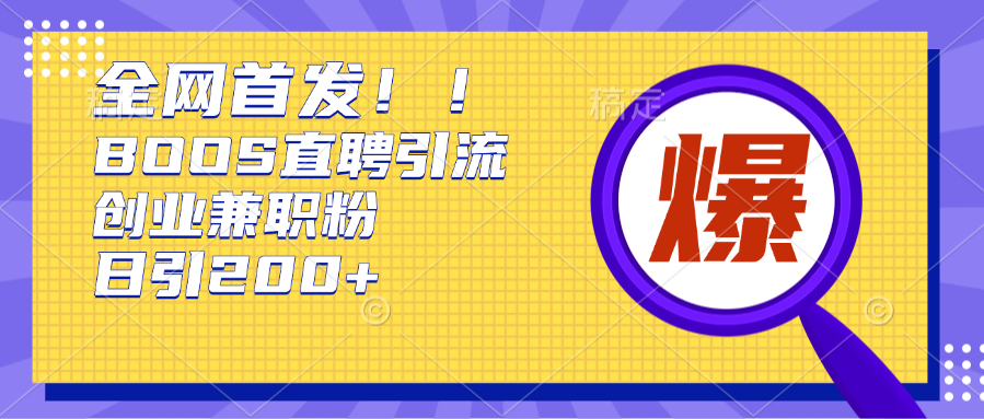 全网首发!BOOS直聘引流创业兼职粉，单号日引200+-小白搞钱