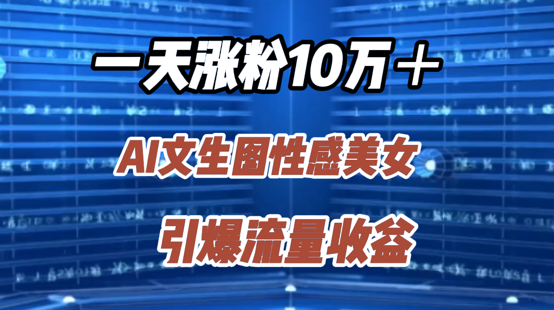 一天涨粉10万＋，AI文生图性感美女，引爆流量收益-小白搞钱