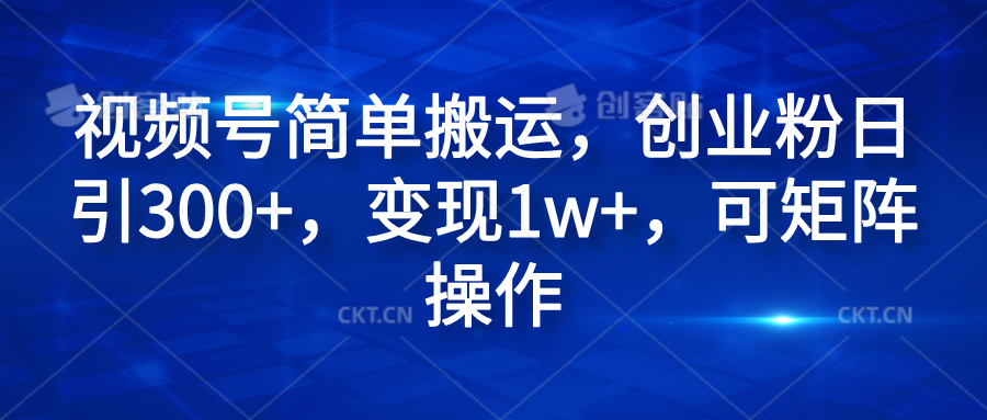 视频号简单搬运，创业粉日引300+，变现1w+，可矩阵操作-小白搞钱