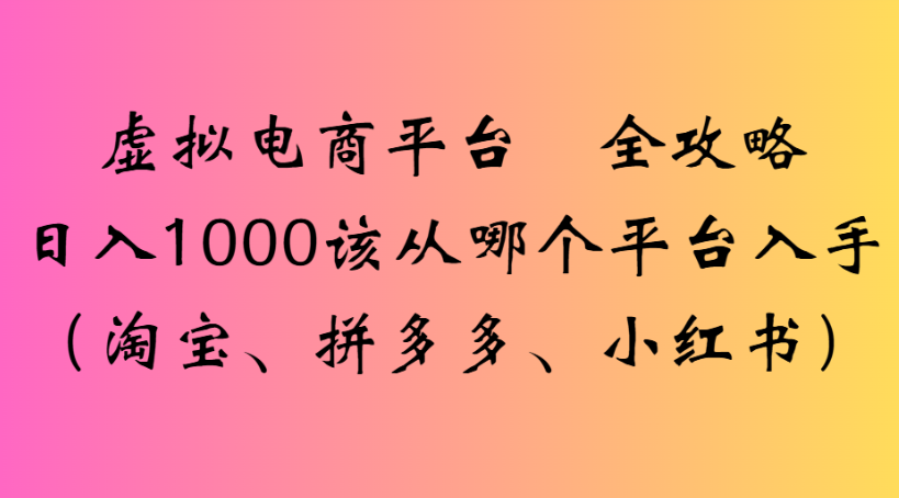 虚拟电商平台 全攻略日入1000该从哪个平台入手(淘宝、拼多多、小红书)-小白搞钱