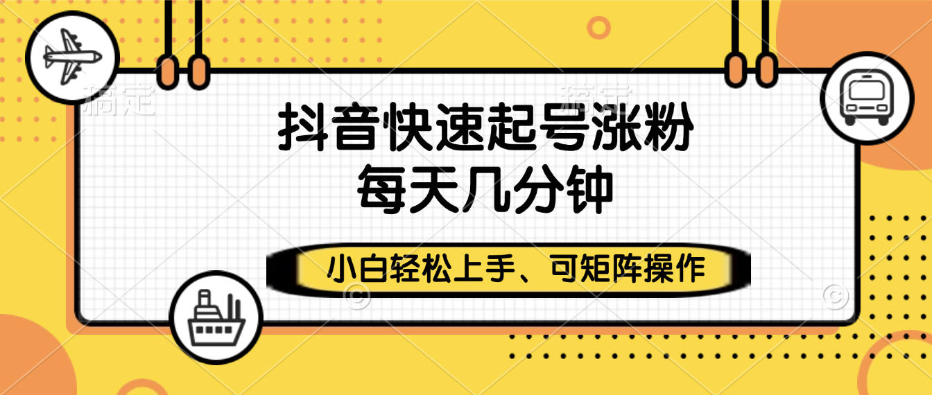 抖音快速起号涨粉，小白轻松上手、每天几分钟，可矩阵操作-小白搞钱