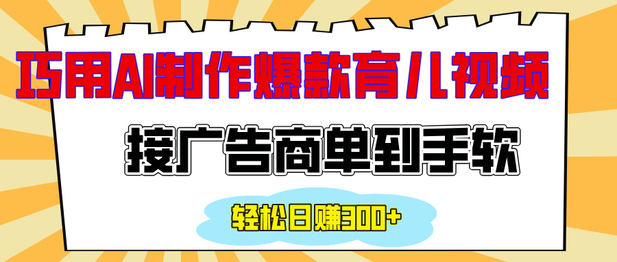 用AI制作情感育儿爆款视频，接广告商单到手软，日入300+-小白搞钱