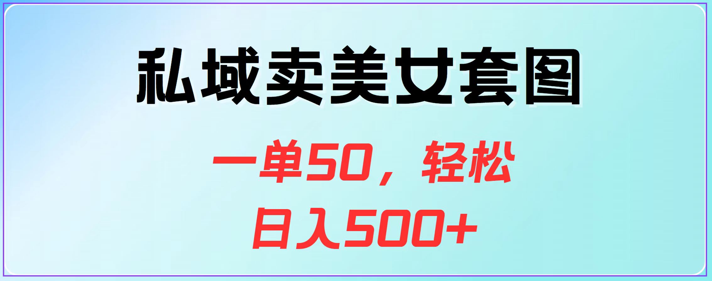 私域卖美女套图，一单50，轻松日入500+-小白搞钱