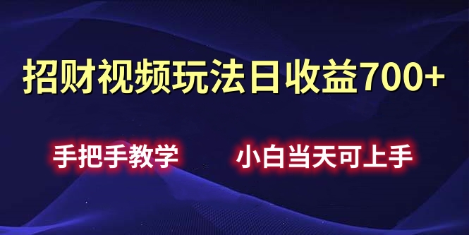 招财视频玩法日收益700+手把手教学，小白当天可上手-小白搞钱