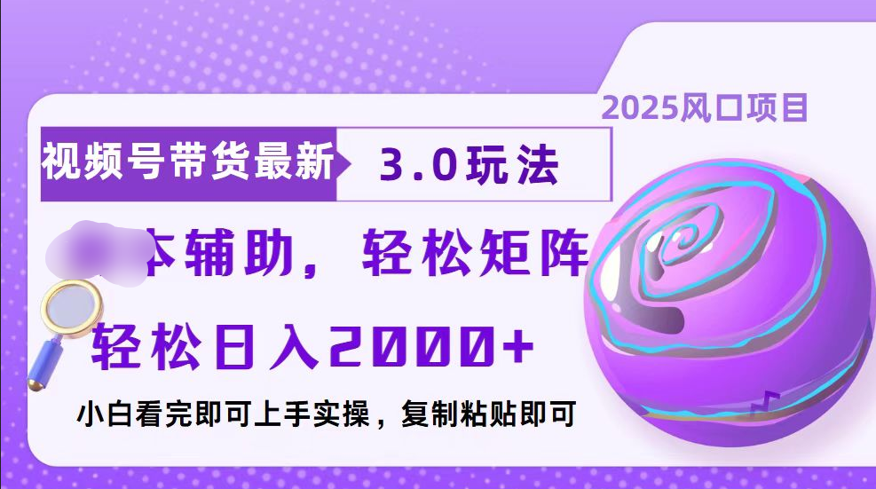 视频号带货最新3.0玩法，作品制作简单，当天起号，复制粘贴，脚本辅助，轻松矩阵日入2000+-小白搞钱