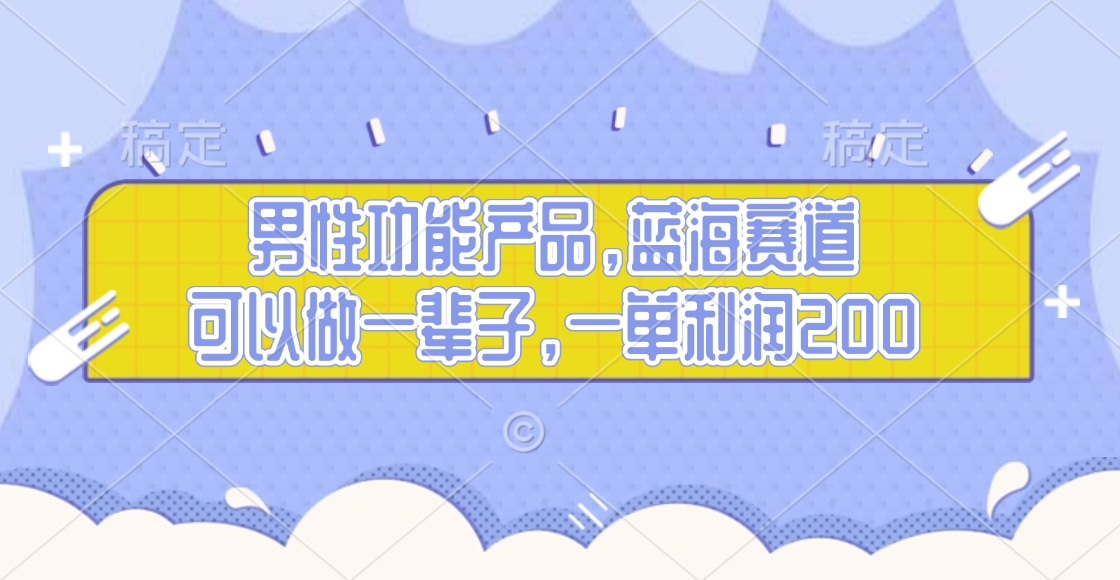 男性功能产品，蓝海赛道，可以做一辈子，一单利润200-小白搞钱