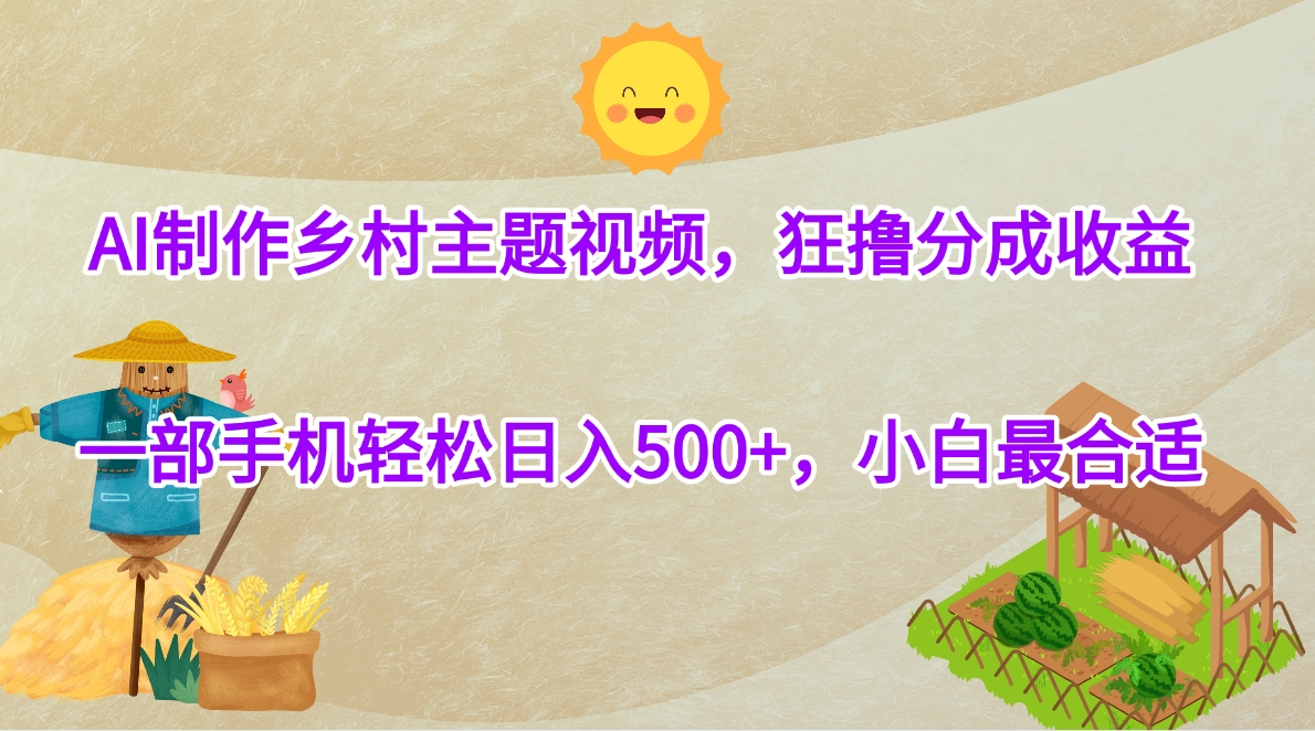AI制作乡村主题视频，狂撸分成收益，一部手机轻松日入500+，小白最合适-小白搞钱