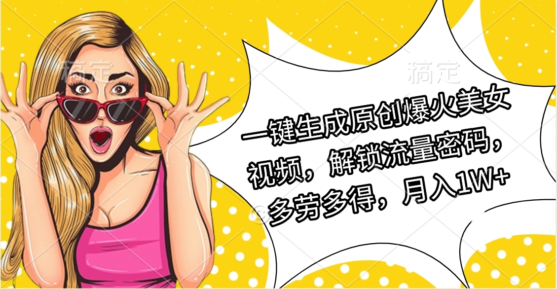 一键生成原创爆火美女视频，解锁流量密码，多劳多得，月入1W+-小白搞钱
