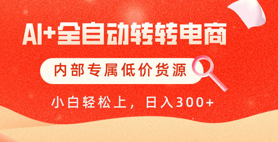 【AI+全自动转转电商】内部专属低价货源，全网首发，单日轻松变现500+-小白搞钱