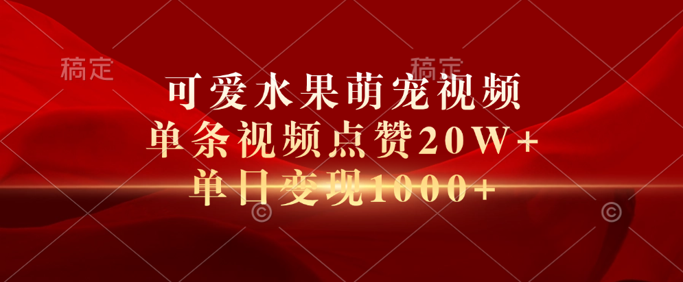 可爱水果萌宠视频，单条视频点赞20W+，单日变现1000+-小白搞钱