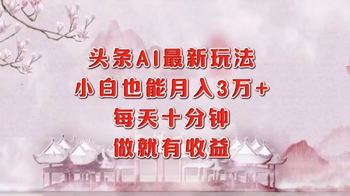 头条AI最新玩法，小白轻松月入三万＋，每天十分钟，做就有收益-小白搞钱