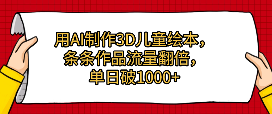 用AI制作3D儿童绘本，条条作品流量翻倍，单日破1000+-小白搞钱