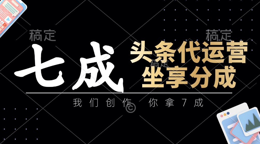 头条代运营——我们创作，你拿7成，简单操作，坐享分成-小白搞钱