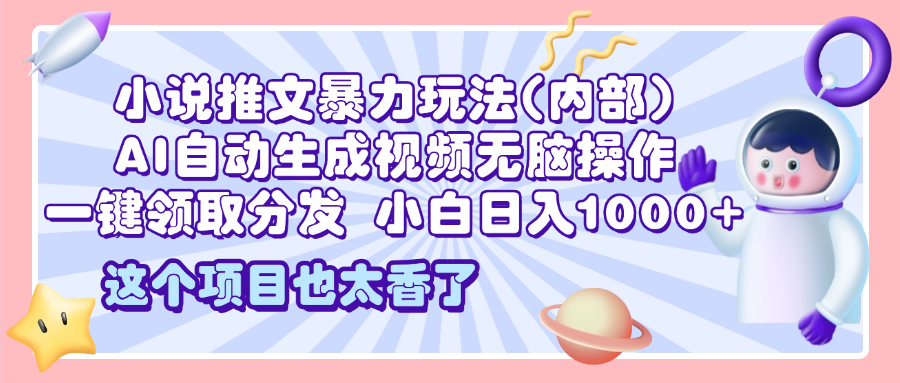 2025小说推文暴力玩法(内部)，AI自动生成视频无脑操作，一键领取分发，小白日入1000+-小白搞钱