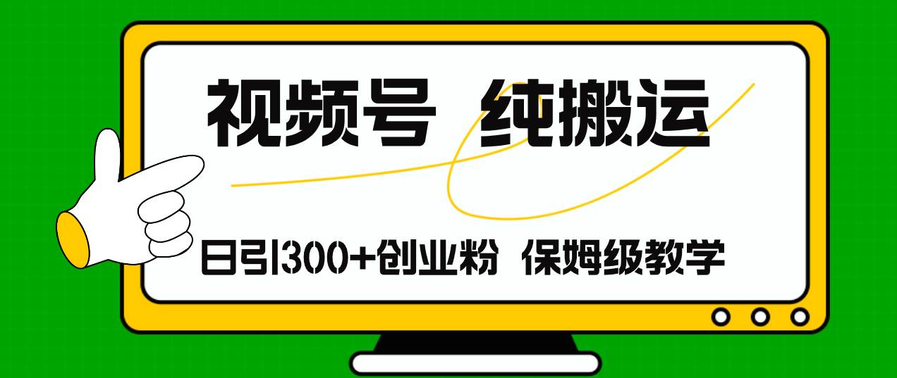 视频号纯搬运日引流300+创业粉，日入4000+-小白搞钱