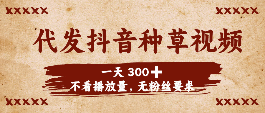 代发抖音种草视频，一天300➕，不看播放量，无粉丝要求-小白搞钱