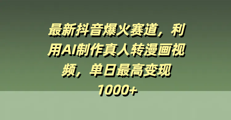 最新抖音爆火赛道，利用AI制作真人转漫画视频，单日最高变现1000+-小白搞钱