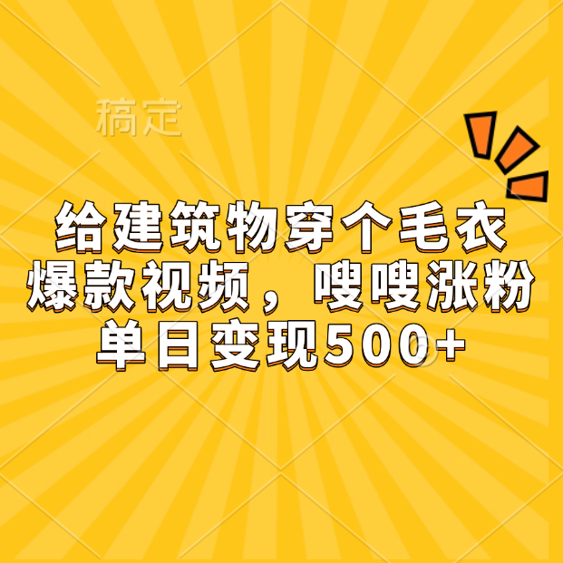 给建筑物穿个毛衣，爆款视频，嗖嗖涨粉，单日变现500+-小白搞钱