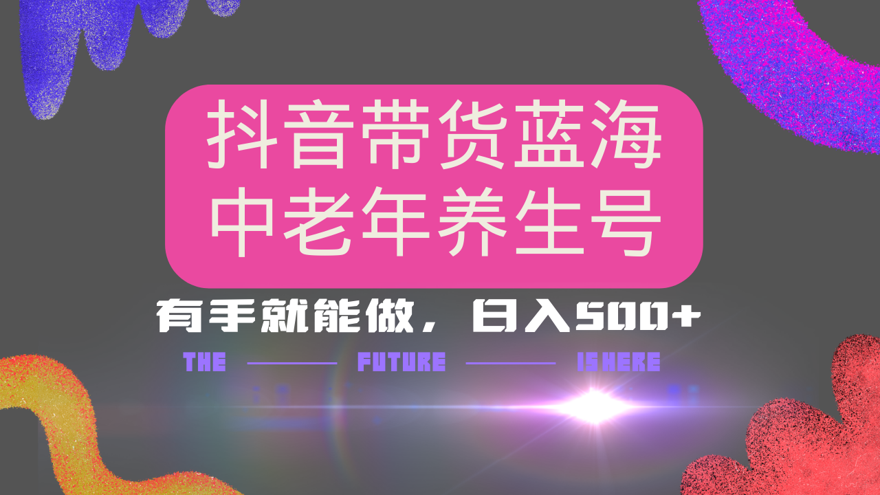 抖音带货冷门赛道，用AI做中老年养生号，可矩阵放大，小白也能月入30000+多种变现方式，保姆级教程-小白搞钱