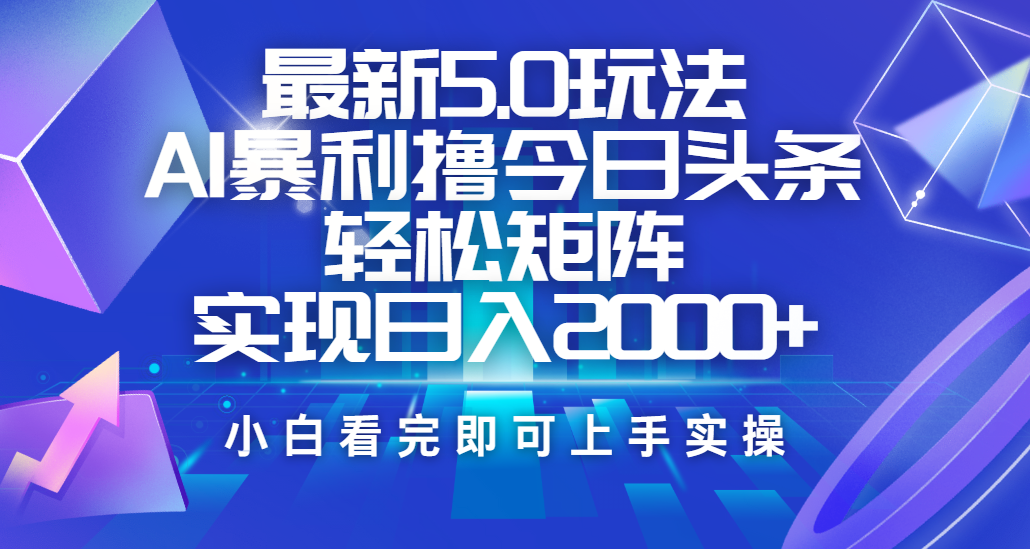 今日头条最新5.0玩法，思路简单，复制粘贴，轻松实现矩阵日入2000+-小白搞钱