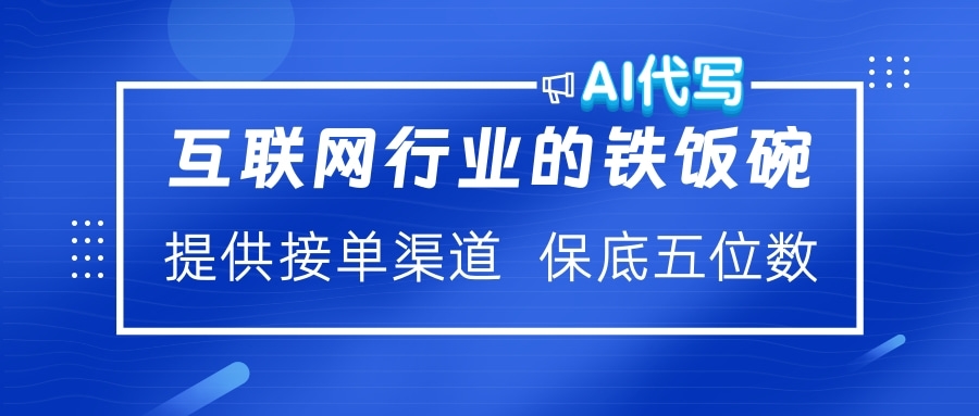 互联网行业的铁饭碗  AI代写 提供接单渠道 保底五位数-小白搞钱
