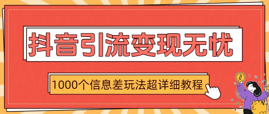 抖音引流变现无忧：1000个信息差玩法超详细教程-小白搞钱