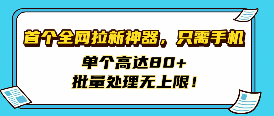 首个全网拉新神器，只需手机，单个高达80+，批量处理无上限！-小白搞钱