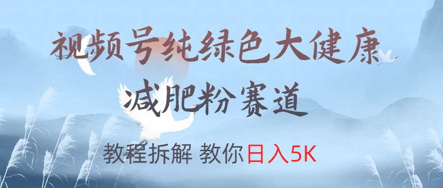 视频号纯绿色大健康粉赛道，教程拆解，教你日入5K-小白搞钱