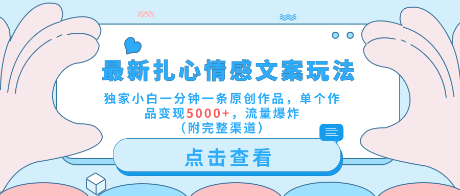 最新扎心情感文案玩法，独家小白一分钟一条原创作品，单个作品变现5000+，流量爆炸（附完整渠道）-小白搞钱