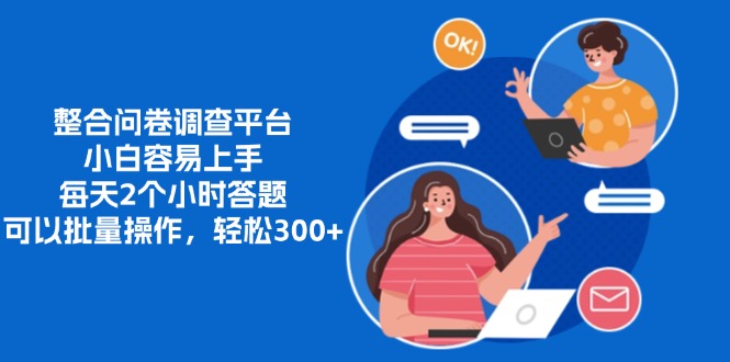 整合问卷调查平台，小白容易上手，每天2个小时答题，可以批量操作，轻松300+-小白搞钱