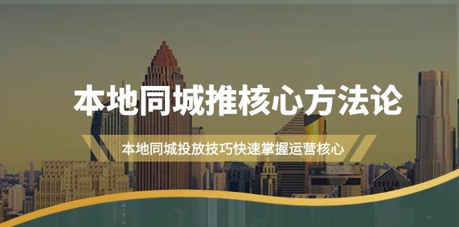 本地同城·推核心方法论，本地同城投放技巧快速掌握运营核心（16节课）-小白搞钱