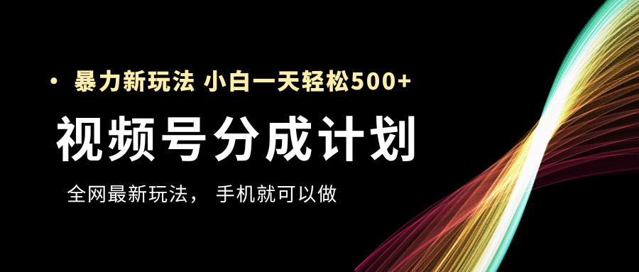 视频号分成计划，全网最暴力玩法，新手一天也能轻松500+-小白搞钱