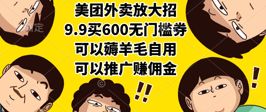 美团外卖放大招，9.9买600无门槛券，可以薅羊毛自用，可以推广赚佣金-小白搞钱