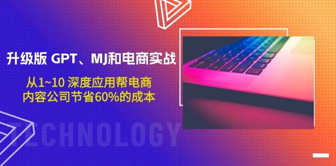 升级版 GPT、MJ和电商实战，从1~10 深度应用帮电商、内容公司节省60%的成本-小白搞钱