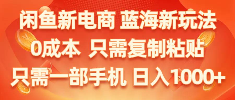 闲鱼新电商,蓝海新玩法,0成本,只需复制粘贴,小白轻松上手,只需一部手机…-小白搞钱