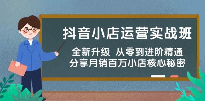 抖音小店运营实战班，全新升级 从零到进阶精通 分享月销百万小店核心秘密-小白搞钱