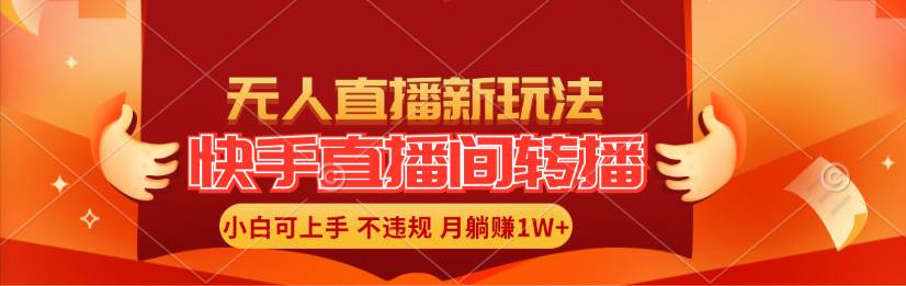 快手直播间转播玩法简单躺赚，真正的全无人直播，小白轻松上手月入1W+-小白搞钱