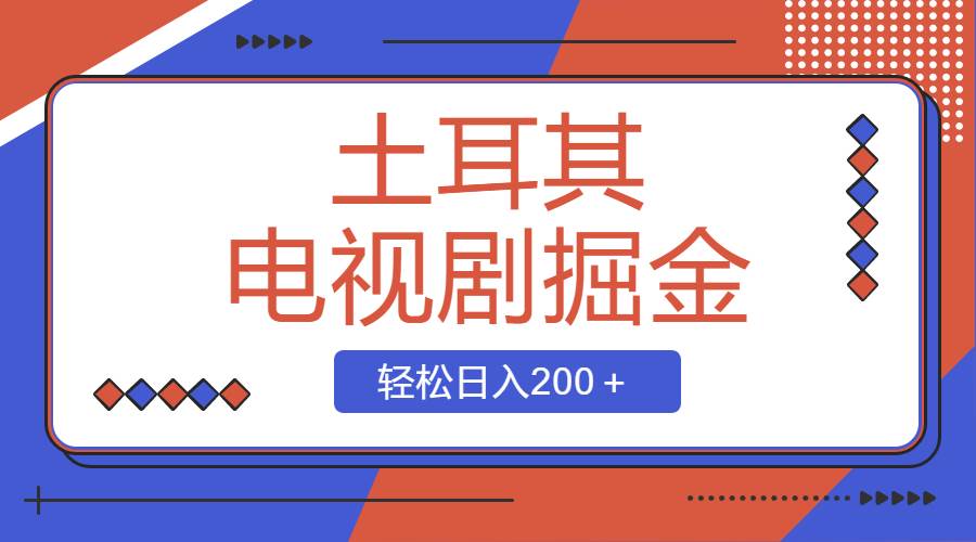 土耳其电视剧掘金项目，操作简单，轻松日入200＋-小白搞钱