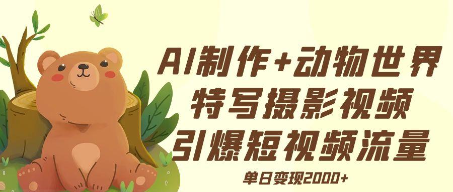 AI制作动物世界特写摄影视频+引爆短视频流量+单日变现2000+-小白搞钱